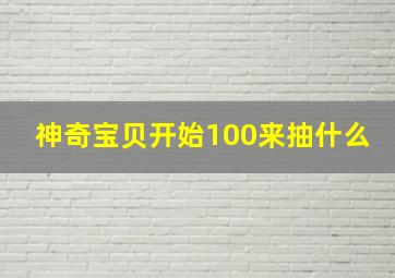 神奇宝贝开始100来抽什么