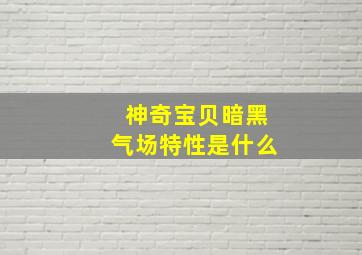 神奇宝贝暗黑气场特性是什么