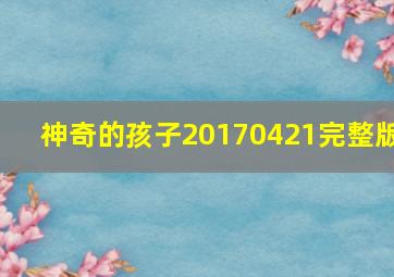 神奇的孩子20170421完整版