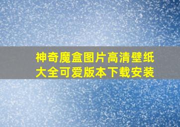 神奇魔盒图片高清壁纸大全可爱版本下载安装