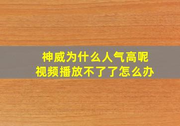 神威为什么人气高呢视频播放不了了怎么办