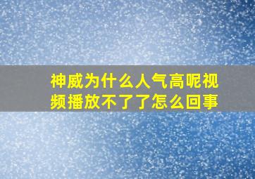 神威为什么人气高呢视频播放不了了怎么回事