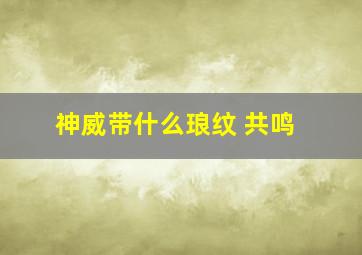 神威带什么琅纹 共鸣