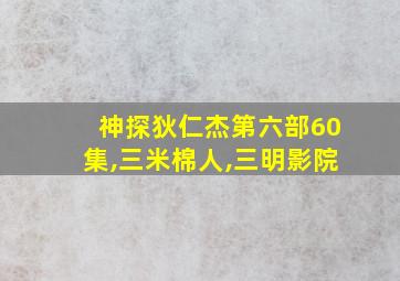 神探狄仁杰第六部60集,三米棉人,三明影院