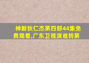 神断狄仁杰第四部44集免费观看,广东卫视演谁转第