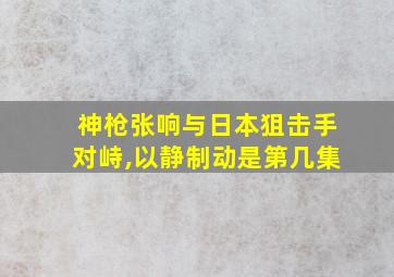 神枪张响与日本狙击手对峙,以静制动是第几集