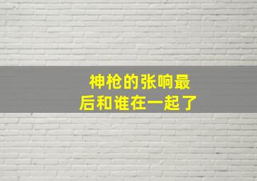 神枪的张响最后和谁在一起了