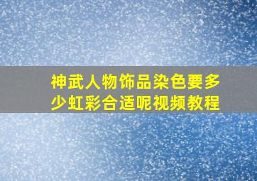 神武人物饰品染色要多少虹彩合适呢视频教程