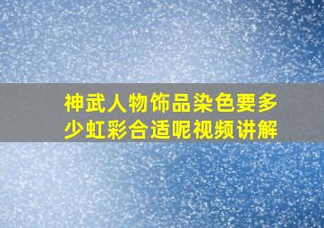 神武人物饰品染色要多少虹彩合适呢视频讲解