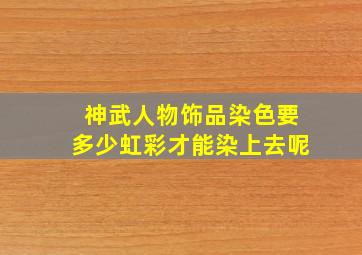 神武人物饰品染色要多少虹彩才能染上去呢