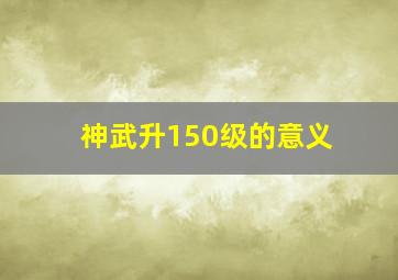 神武升150级的意义