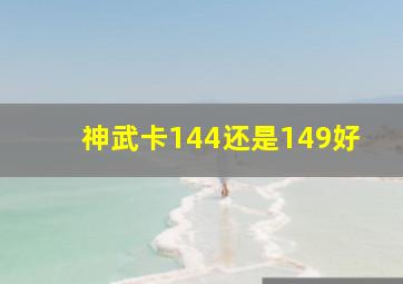 神武卡144还是149好