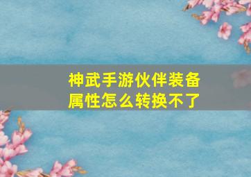 神武手游伙伴装备属性怎么转换不了