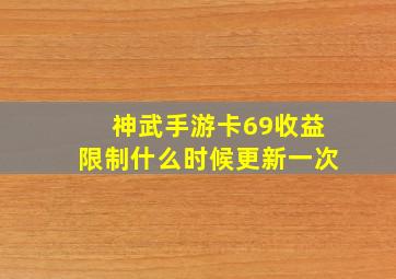 神武手游卡69收益限制什么时候更新一次