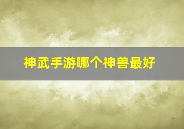 神武手游哪个神兽最好