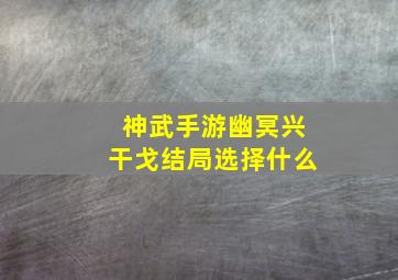 神武手游幽冥兴干戈结局选择什么