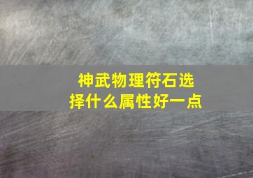 神武物理符石选择什么属性好一点