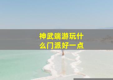 神武端游玩什么门派好一点