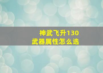 神武飞升130武器属性怎么选