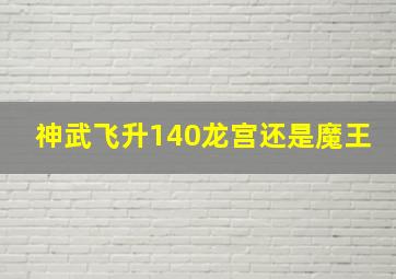 神武飞升140龙宫还是魔王