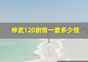 神武120剧情一套多少钱