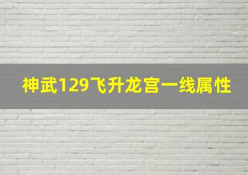 神武129飞升龙宫一线属性