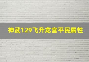 神武129飞升龙宫平民属性