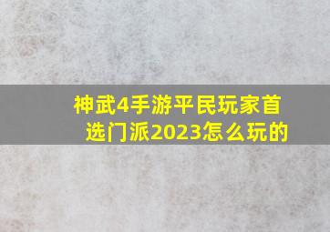 神武4手游平民玩家首选门派2023怎么玩的