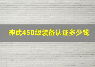 神武450级装备认证多少钱