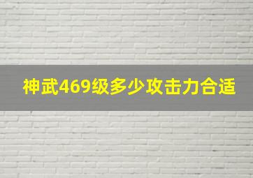 神武469级多少攻击力合适