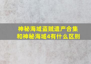 神秘海域盗贼遗产合集和神秘海域4有什么区别