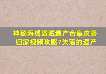 神秘海域盗贼遗产合集攻略归家视频攻略7失落的遗产