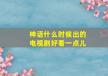 神话什么时候出的电视剧好看一点儿