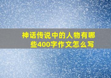 神话传说中的人物有哪些400字作文怎么写