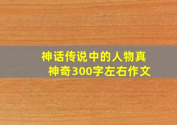 神话传说中的人物真神奇300字左右作文