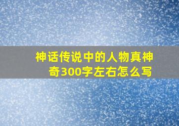 神话传说中的人物真神奇300字左右怎么写