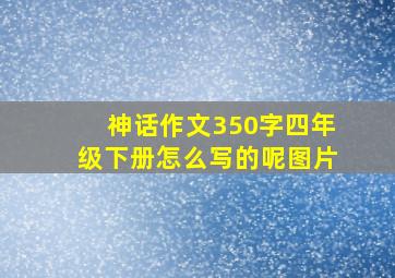 神话作文350字四年级下册怎么写的呢图片