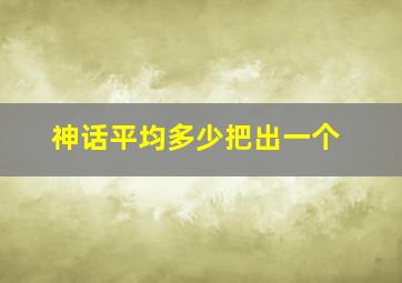 神话平均多少把出一个