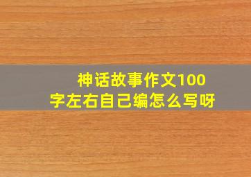 神话故事作文100字左右自己编怎么写呀