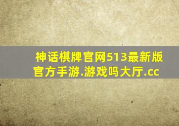 神话棋牌官网513最新版官方手游.游戏吗大厅.cc