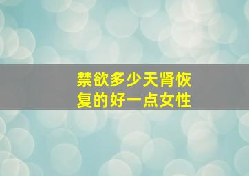 禁欲多少天肾恢复的好一点女性