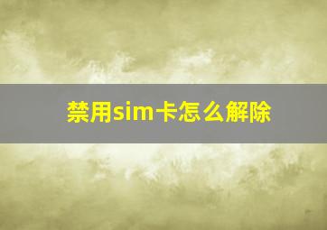 禁用sim卡怎么解除