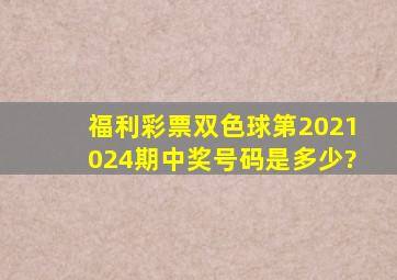 福利彩票双色球第2021024期中奖号码是多少?