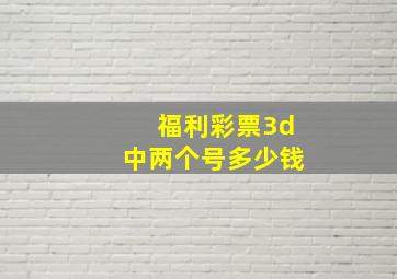 福利彩票3d中两个号多少钱