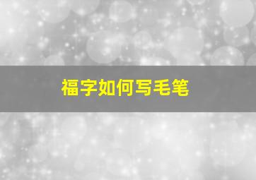 福字如何写毛笔