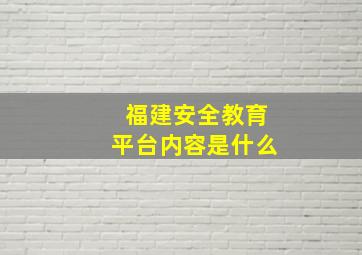 福建安全教育平台内容是什么