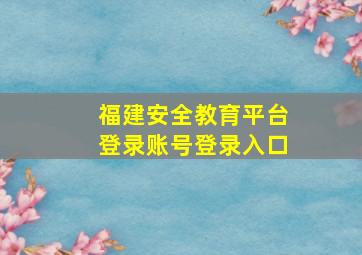 福建安全教育平台登录账号登录入口