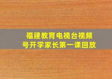 福建教育电视台视频号开学家长第一课回放