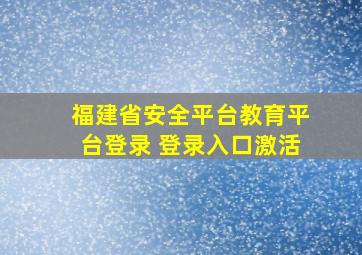 福建省安全平台教育平台登录 登录入口激活