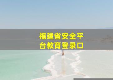 福建省安全平台教育登录口